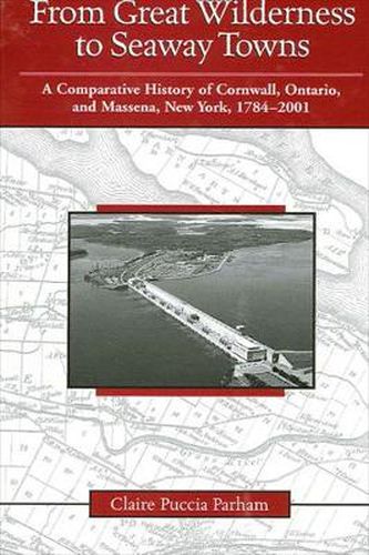 Cover image for From Great Wilderness to Seaway Towns: A Comparative History of Cornwall, Ontario, and Massena, New York, 1784-2001