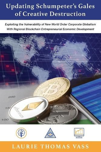 Updating Schumpeter's Gales of Creative Destruction: Exploiting the Vulnerability of New World Order Corporate Globalism With Regional Blockchain Entrepreneurial Economic Growth.