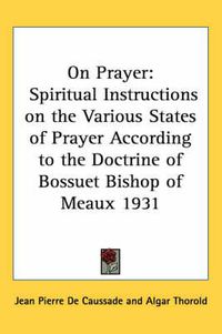 Cover image for On Prayer: Spiritual Instructions on the Various States of Prayer According to the Doctrine of Bossuet Bishop of Meaux 1931