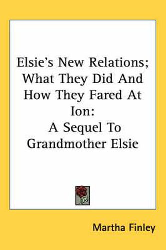 Elsie's New Relations; What They Did and How They Fared at Ion: A Sequel to Grandmother Elsie