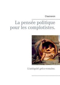 Cover image for La pensee politique pour les complotistes: L'antiquite greco-romaine.