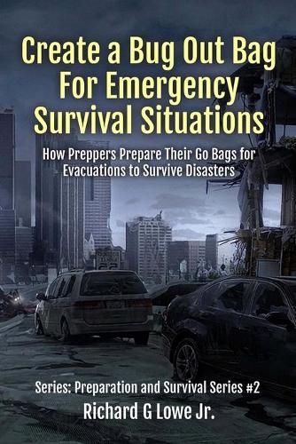 Create a Bug Out Bag for Emergency Survival Situations: How Preppers Prepare Their Go Bags for Evacuations to Survive Disasters