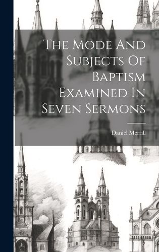 Cover image for The Mode And Subjects Of Baptism Examined In Seven Sermons