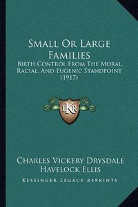 Cover image for Small or Large Families: Birth Control from the Moral, Racial, and Eugenic Standpoint (1917)