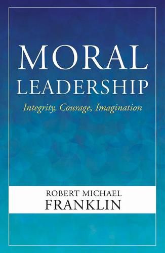 Moral Leadership: Integrity, Courage, Imagination