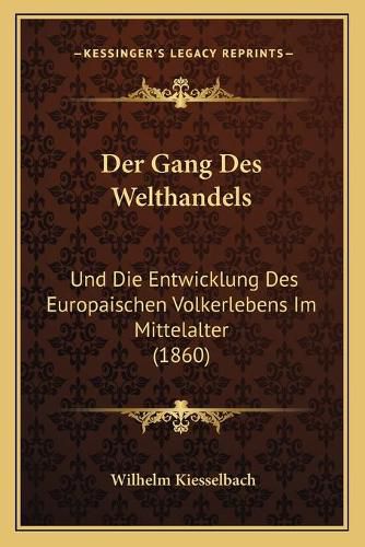 Cover image for Der Gang Des Welthandels: Und Die Entwicklung Des Europaischen Volkerlebens Im Mittelalter (1860)