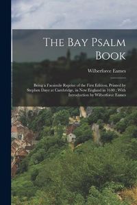 Cover image for The Bay Psalm Book; Being a Facsimile Reprint of the First Edition, Printed by Stephen Daye at Cambridge, in New England in 1640; With Introduction by Wilberforce Eames