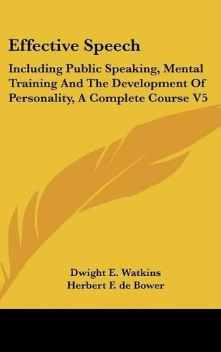 Cover image for Effective Speech: Including Public Speaking, Mental Training and the Development of Personality, a Complete Course V5