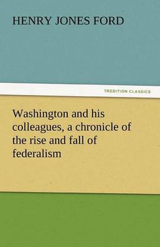 Cover image for Washington and His Colleagues, a Chronicle of the Rise and Fall of Federalism