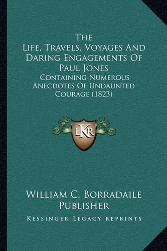Cover image for The Life, Travels, Voyages and Daring Engagements of Paul Jones: Containing Numerous Anecdotes of Undaunted Courage (1823)