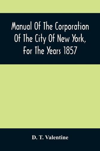 Manual Of The Corporation Of The City Of New York, For The Years 1857