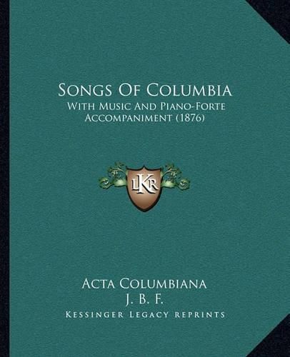 Songs of Columbia: With Music and Piano-Forte Accompaniment (1876)