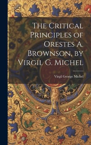 Cover image for The Critical Principles of Orestes A. Brownson, by Virgil G. Michel