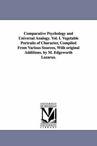 Cover image for Comparative Psychology and Universal Analogy. Vol. I. Vegetable Portraits of Character, Compiled From Various Sources, With original Additions. by M. Edgeworth Lazarus.