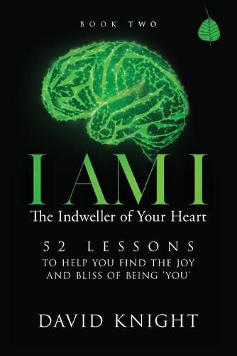 I AM I The Indweller of Your Heart - Book Two: 52 Lessons to Help You Find the Joy and Bliss of Being 'You