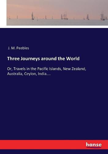 Three Journeys around the World: Or, Travels in the Pacific Islands, New Zealand, Australia, Ceylon, India....