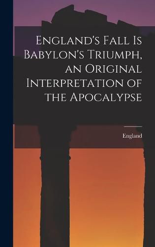 Cover image for England's Fall Is Babylon's Triumph, an Original Interpretation of the Apocalypse