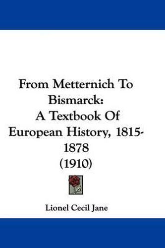 Cover image for From Metternich to Bismarck: A Textbook of European History, 1815-1878 (1910)