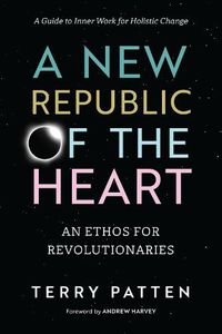 Cover image for A New Republic of the Heart: Awakening into Evolutionary Activism. A Guide to Inner Work for Holistic Change