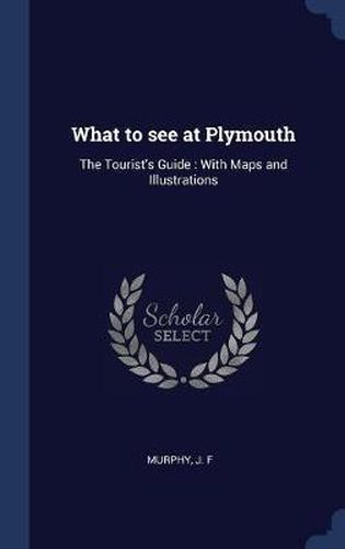 Cover image for What to See at Plymouth: The Tourist's Guide: With Maps and Illustrations