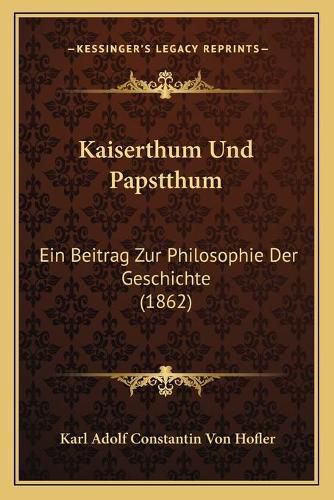 Cover image for Kaiserthum Und Papstthum: Ein Beitrag Zur Philosophie Der Geschichte (1862)