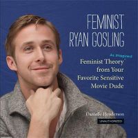 Cover image for Feminist Ryan Gosling: Feminist Theory from Your Favorite Sensitive Movie Dude