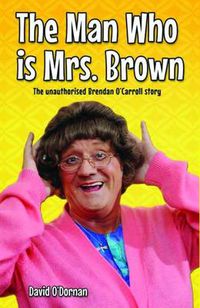 Cover image for The Man Who is Mrs.Brown: The Unauthorised Brendan O'Carroll Story