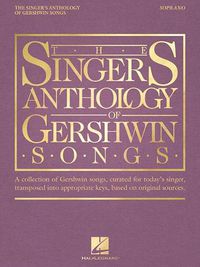 Cover image for The Singer's Anthology of Gershwin Songs: Soprano: a Collection of Gershwin Songs, Curated for Today's Singer, Transposed into Appropriate Keys, Based on Original Sources