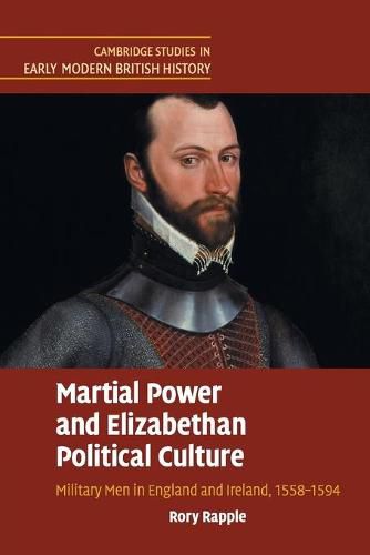 Martial Power and Elizabethan Political Culture: Military Men in England and Ireland, 1558-1594