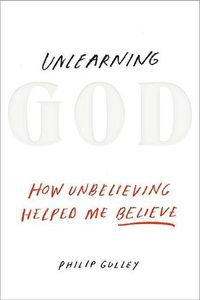 Cover image for Unlearning God: How Unbelieving Helped Me Believe