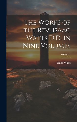 Cover image for The Works of the Rev. Isaac Watts D.D. in Nine Volumes; Volume 1