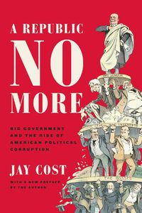 Cover image for A Republic No More: Big Government and the Rise of American Political Corruption