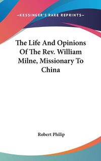 Cover image for The Life and Opinions of the REV. William Milne, Missionary to China