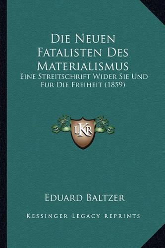 Cover image for Die Neuen Fatalisten Des Materialismus: Eine Streitschrift Wider Sie Und Fur Die Freiheit (1859)