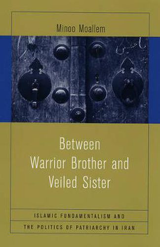 Cover image for Between Warrior Brother and Veiled Sister: Islamic Fundamentalism and the Politics of Patriarchy in Iran