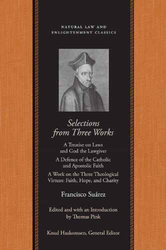 Cover image for Selections from Three Works: A Treatise on Laws and God the Lawgiver/A Defence of the Catholic and Apostolic Faith/A Work on the Three Theological  Virtues: Faith, Hope and Charity