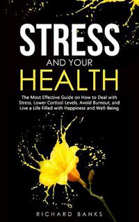 Cover image for Stress and Your Health: The Most Effective Guide on How to Deal with Stress, Lower Cortisol Levels, Avoid Burnout, and Live a Life Filled with Happiness and Well-Being