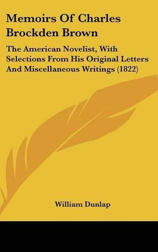 Cover image for Memoirs Of Charles Brockden Brown: The American Novelist, With Selections From His Original Letters And Miscellaneous Writings (1822)