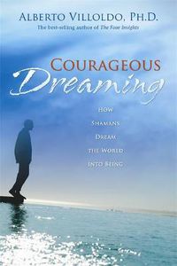 Cover image for Courageous Dreaming: How Shamans Dream The World Into Being