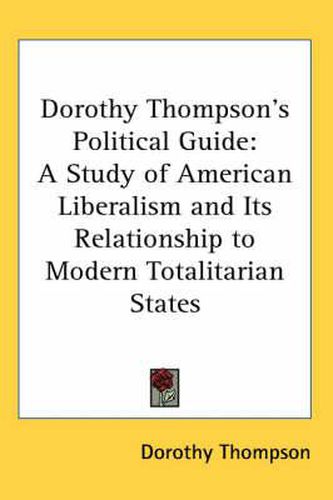 Dorothy Thompson's Political Guide: A Study of American Liberalism and Its Relationship to Modern Totalitarian States