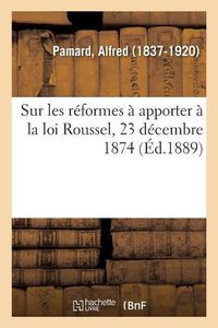 Cover image for Sur Les Reformes A Apporter A La Loi Roussel, 23 Decembre 1874: Concernant La Protection Des Enfants Du Premier Age