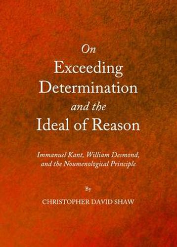 On Exceeding Determination and the Ideal of Reason: Immanuel Kant, William Desmond, and the Noumenological Principle