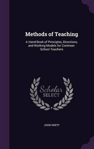 Cover image for Methods of Teaching: A Hand-Book of Principles, Directions, and Working Models for Common-School Teachers