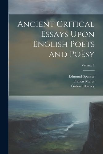 Ancient Critical Essays Upon English Poets and Poesy; Volume 1