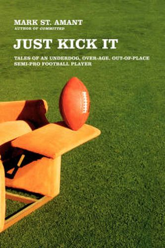 Cover image for Just Kick It: Tales of an Underdog, Over-Age, Out-Of-Place Semi-Pro Football Player