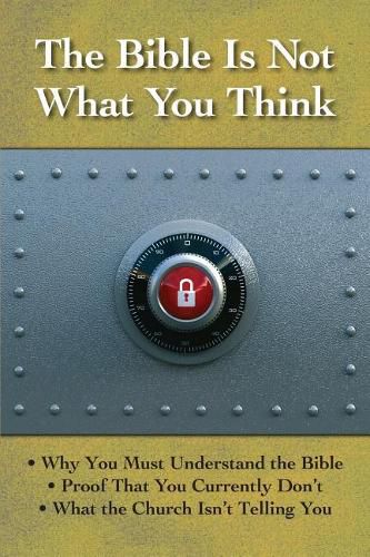 Cover image for The Bible is Not What You Think: Why You Must Understand the Bible, Proof That You Currently Don't, What the Church Isn't Telling You