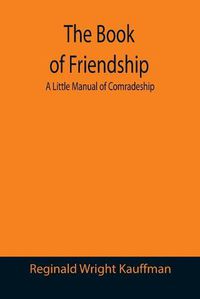 Cover image for The Book of Friendship: A Little Manual of Comradeship