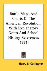 Cover image for Battle Maps and Charts of the American Revolution, with Explanatory Notes and School History References (1881)