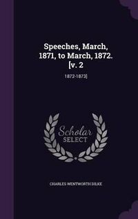 Cover image for Speeches, March, 1871, to March, 1872. [V. 2: 1872-1873]