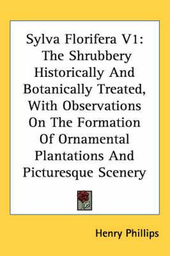 Cover image for Sylva Florifera V1: The Shrubbery Historically and Botanically Treated, with Observations on the Formation of Ornamental Plantations and Picturesque Scenery
